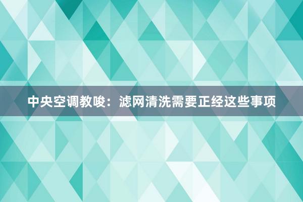 中央空调教唆：滤网清洗需要正经这些事项